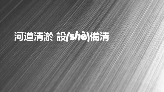 河道清淤 設(shè)備清淤機(jī)器人的未來(lái)：科技如何改變水體清潔的游戲規(guī)則？